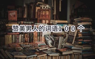 赞美男人的词语100个