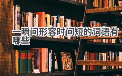 一瞬间形容时间短的词语有哪些