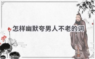 怎样幽默夸男人不老的词