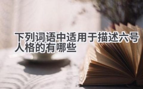 下列词语中适用于描述六号人格的有哪些