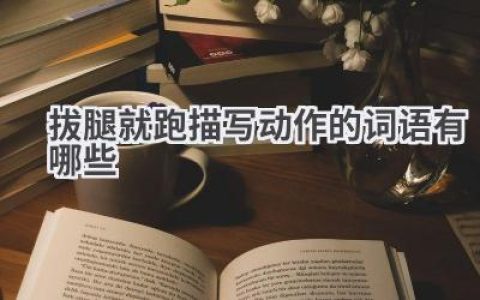 拔腿就跑描写动作的词语有哪些