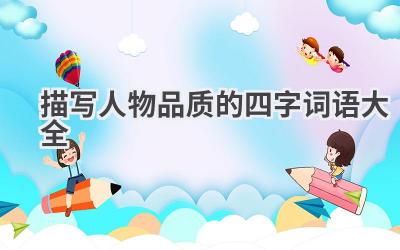 描写人物品质的四字词语大全
