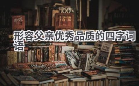 形容父亲优秀品质的四字词语