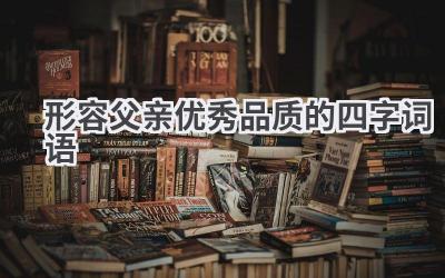 形容父亲优秀品质的四字词语