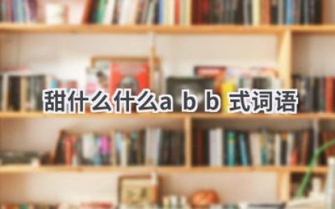 甜什么什么abb式词语