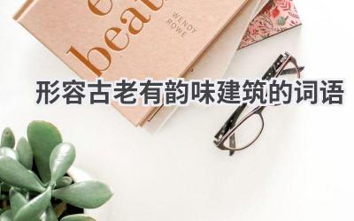 形容古老有韵味建筑的词语
