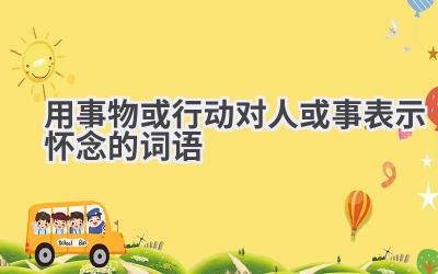 用事物或行动对人或事表示怀念的词语