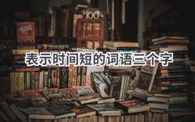 表示时间短的词语三个字