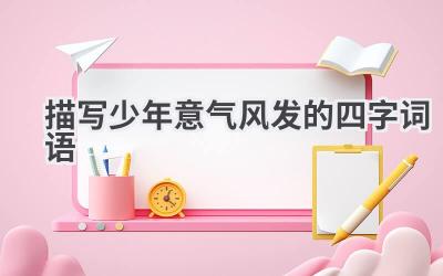 描写少年意气风发的四字词语