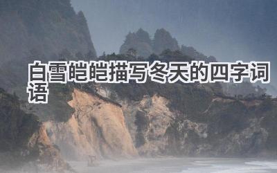 白雪皑皑描写冬天的四字词语