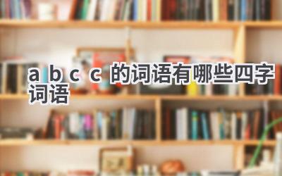 abcc的词语有哪些四字词语