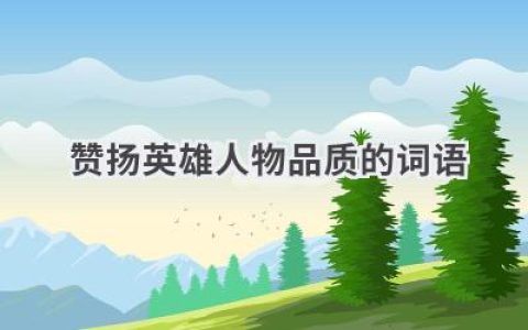 赞扬英雄人物品质的词语