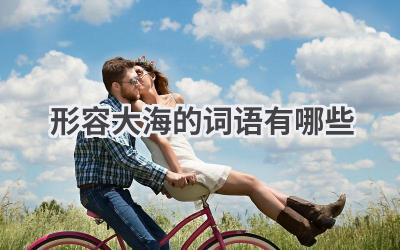 形容大海的词语有哪些