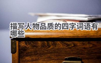 描写人物品质的四字词语有哪些