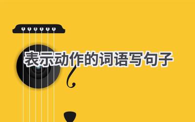 表示动作的词语写句子