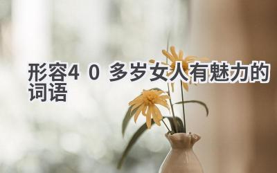 形容40多岁女人有魅力的词语