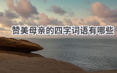 赞美母亲的四字词语有哪些