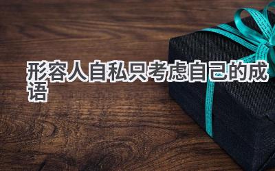 形容人自私只考虑自己的成语