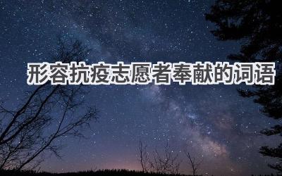 形容抗疫志愿者奉献的词语