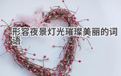 形容夜景灯光璀璨美丽的词语