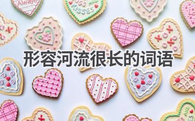 形容河流很长的词语