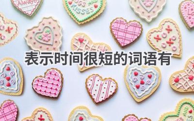 表示时间很短的词语有