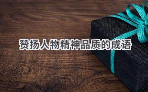 赞扬人物精神品质的成语