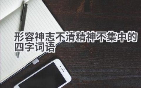 形容神志不清精神不集中的四字词语
