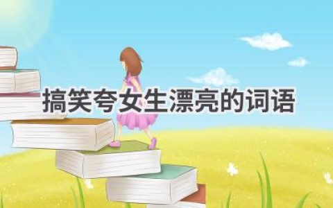 搞笑夸女生漂亮的词语