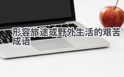 形容旅途或野外生活的艰苦成语