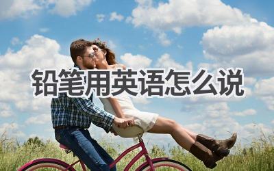 铅笔用英语怎么说