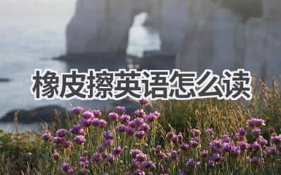 橡皮擦英语怎么读