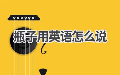 瓶子用英语怎么说