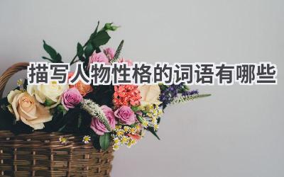 描写人物性格的词语有哪些