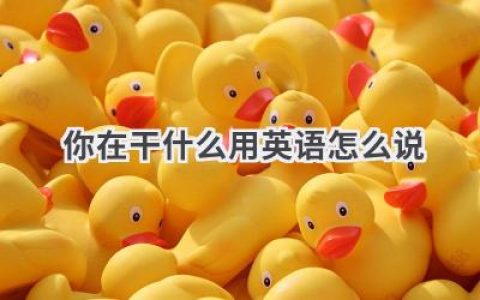 你在干什么用英语怎么说