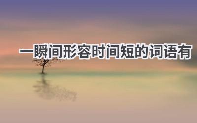 一瞬间形容时间短的词语有