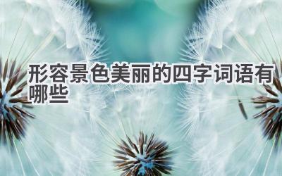 形容景色美丽的四字词语有哪些
