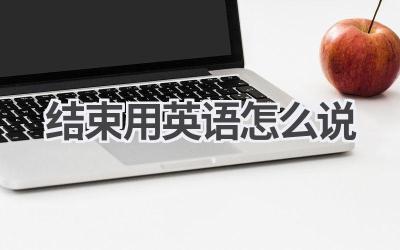 结束用英语怎么说