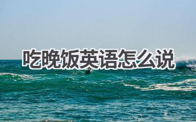 吃晚饭英语怎么说