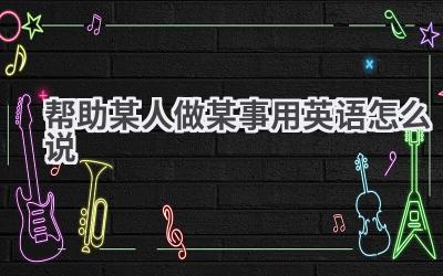 帮助某人做某事用英语怎么说