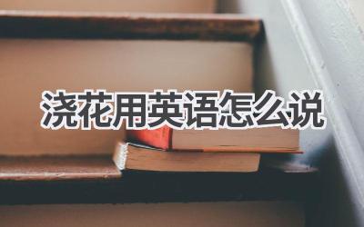 浇花用英语怎么说