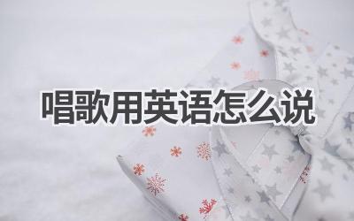 唱歌用英语怎么说