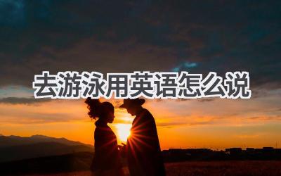 去游泳用英语怎么说