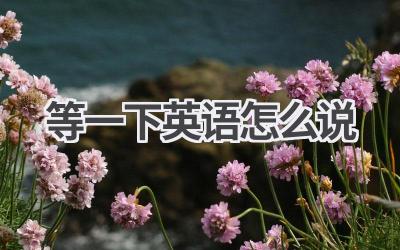 等一下英语怎么说