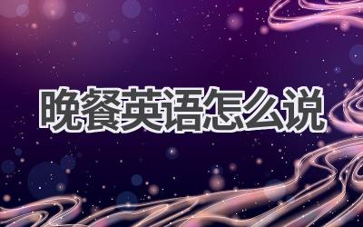 晚餐英语怎么说