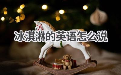 冰淇淋的英语怎么说