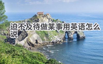 迫不及待做某事用英语怎么说