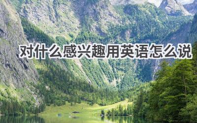 对什么感兴趣用英语怎么说