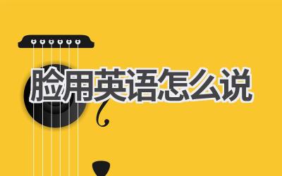 脸用英语怎么说