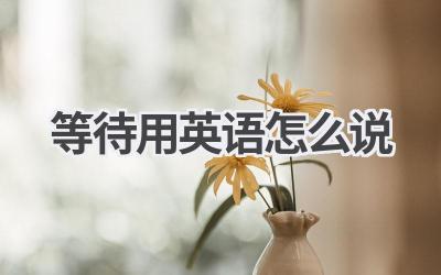 等待用英语怎么说